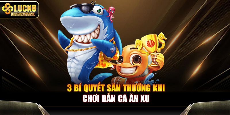 3 bí quyết săn thưởng khi chơi bắn cá ăn xu