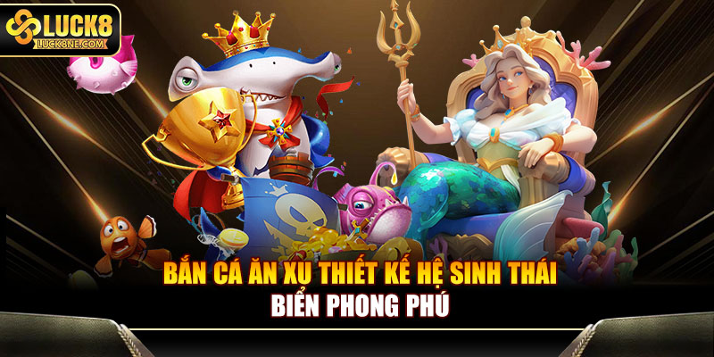 Bắn cá ăn xu thiết kế hệ sinh thái biển phong phú