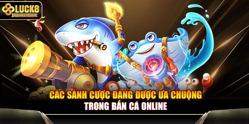 Các sảnh cược đang được ưa chuộng trong bắn cá online