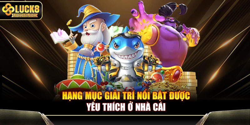 Hạng mục giải trí nổi bật được yêu thích ở nhà cái