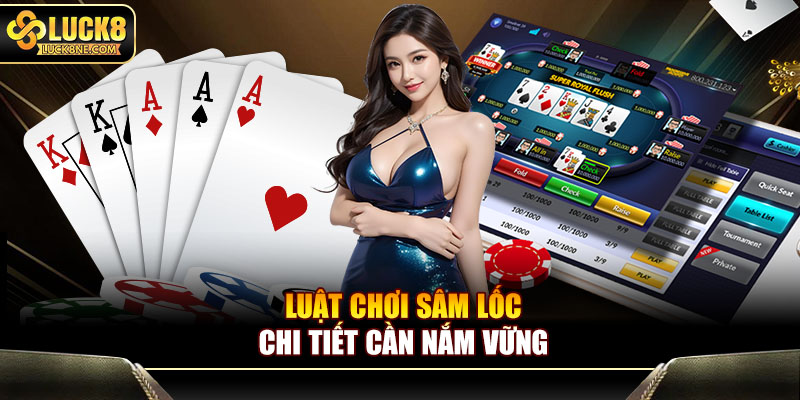 Luật chơi Sâm Lốc chi tiết cần nắm vững